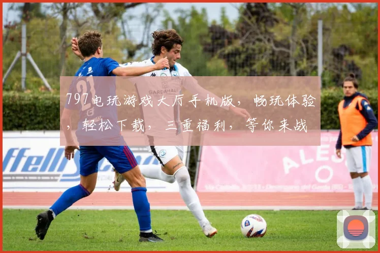 797电玩游戏大厅手机版，畅玩体验，轻松下载，三重福利，等你来战