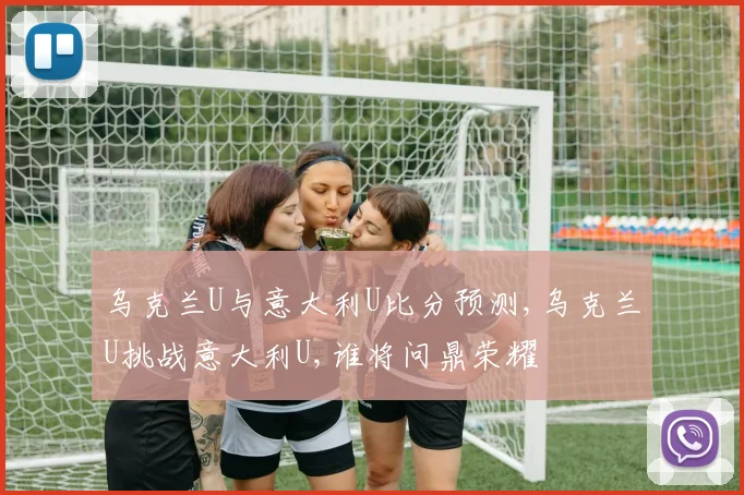 乌克兰U与意大利U比分预测,乌克兰U挑战意大利U,谁将问鼎荣耀