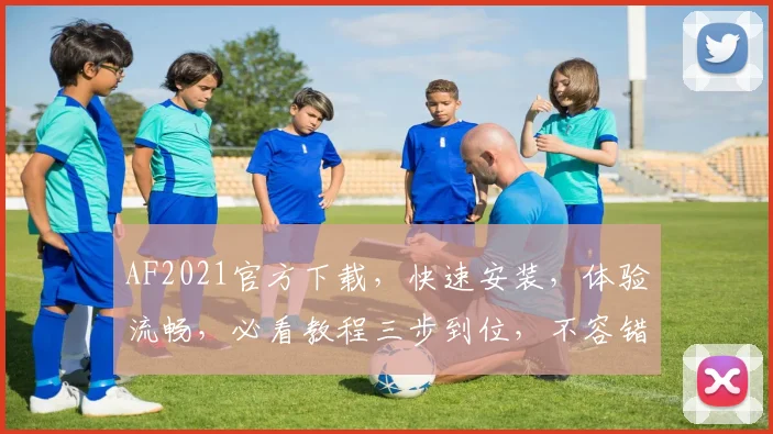 AF2021官方下载，快速安装，体验流畅，必看教程三步到位，不容错过