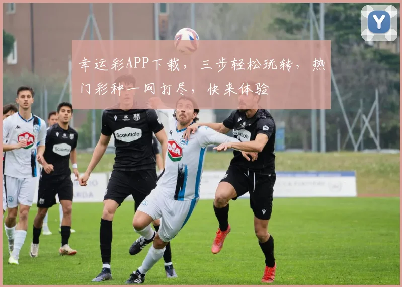 幸运彩APP下载，三步轻松玩转，热门彩种一网打尽，快来体验