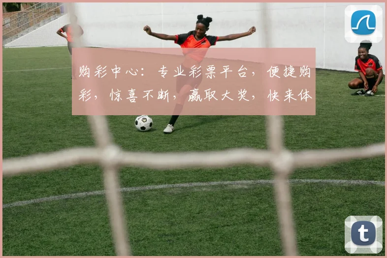 购彩中心：专业彩票平台，便捷购彩，惊喜不断，赢取大奖，快来体验