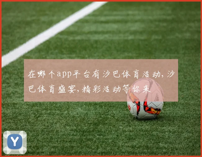 在哪个app平台有沙巴体育活动,沙巴体育盛宴,精彩活动等你来