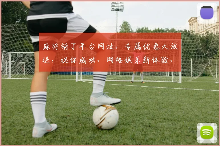 麻将胡了平台网址，专属优惠大放送，祝你成功，网络娱乐新体验，三重惊喜等你来