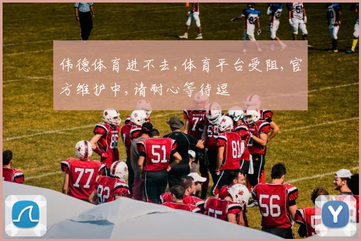 伟德体育进不去,体育平台受阻,官方维护中,请耐心等待逗