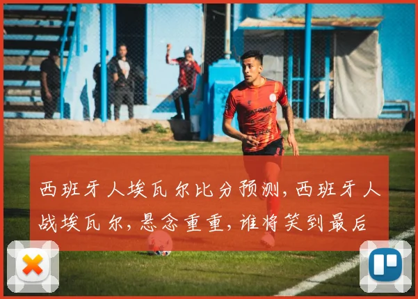 西班牙人埃瓦尔比分预测,西班牙人战埃瓦尔,悬念重重,谁将笑到最后