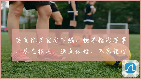 英皇体育官方下载，畅享精彩赛事，尽在指尖，速来体验，不容错过