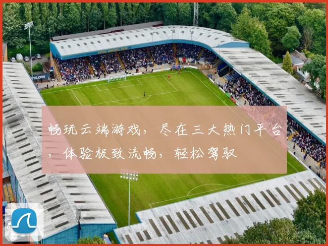 畅玩云端游戏，尽在三大热门平台，体验极致流畅，轻松驾驭